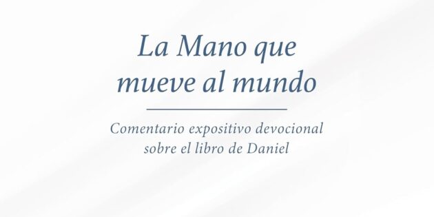 Reseña: La mano que mueve al mundo: comentario expositivo devocional sobre el libro de Daniel.
